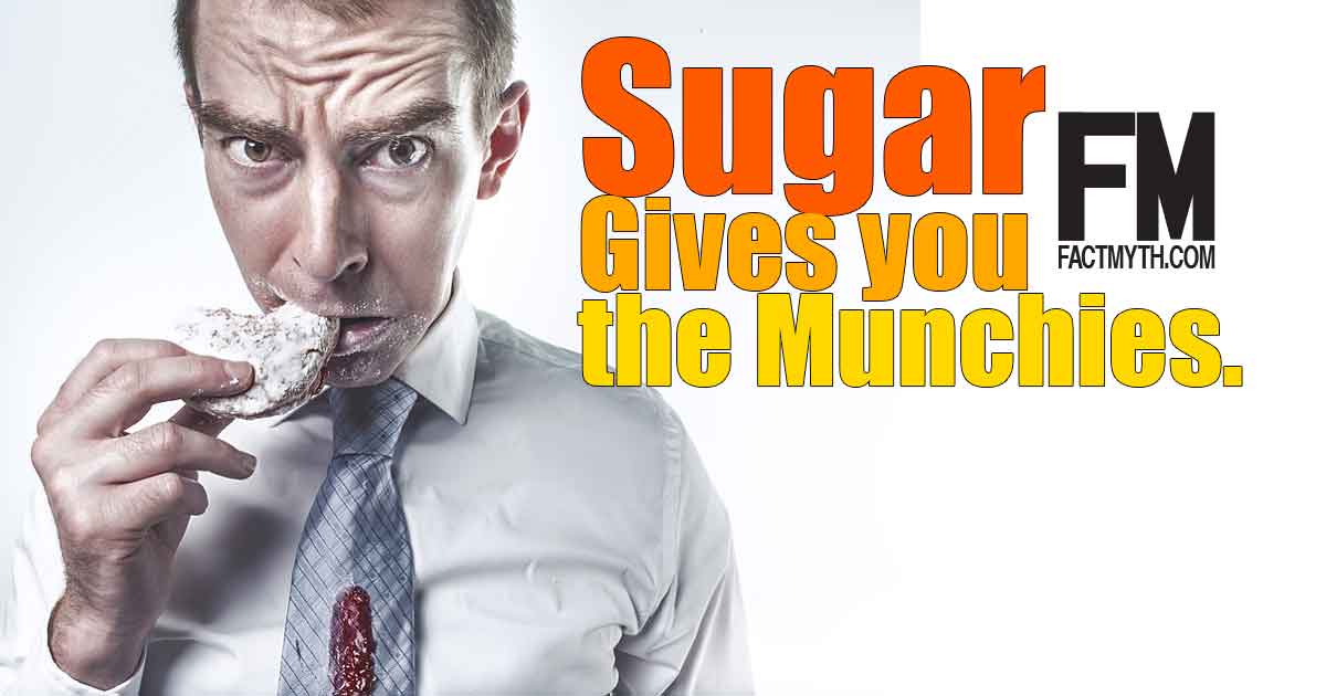 Sugar Gives you the Munchies